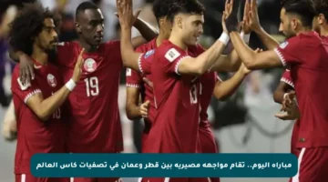 مباراة اليوم.. تقام مواجهة مصيرية بين قطر وعمان في تصفيات كأس العالم
